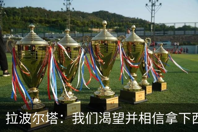 拉波尔塔：我们渴望并相信拿下西甲、国王杯、西班牙超级杯及欧冠